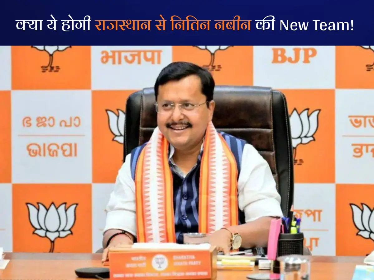नितिन नबीन की नई टीम में राजस्थान से इन नामों के लेकर सियासी गलियारों में सुगबुगाहट...!